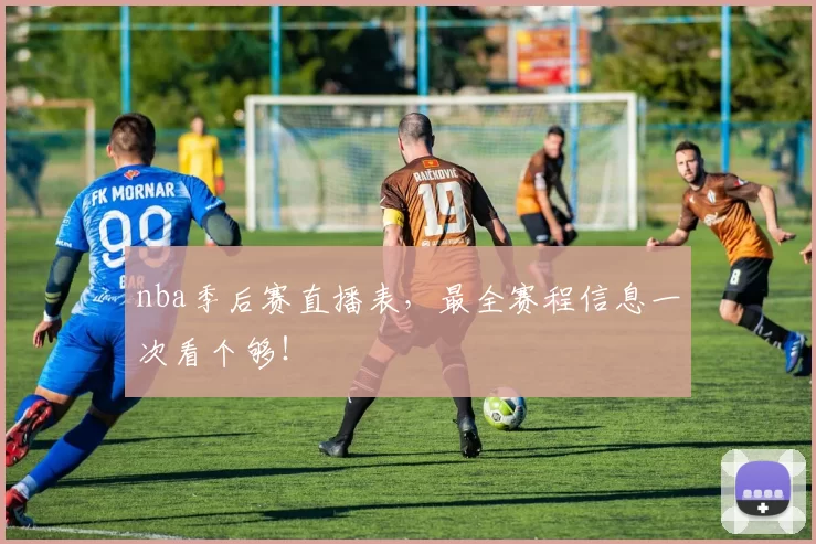 nba季后赛直播表,最全赛程信息一次看个够!
