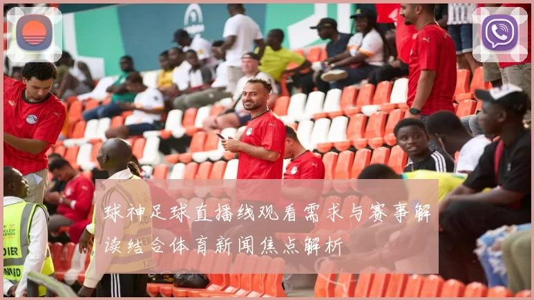 球神足球直播线观看需求与赛事解读结合体育新闻焦点解析