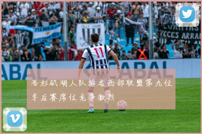 洛杉矶湖人队排名西部联盟第九位季后赛席位竞争激烈