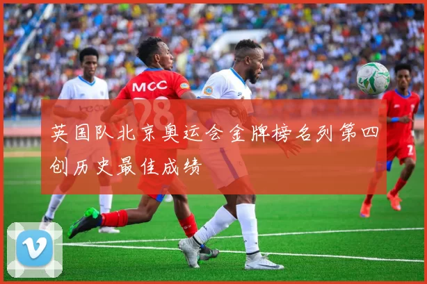 英国队北京奥运会金牌榜名列第四创历史最佳成绩