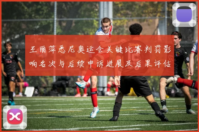 王丽萍悉尼奥运会关键比赛判罚影响名次与后续申诉进展及后果评估