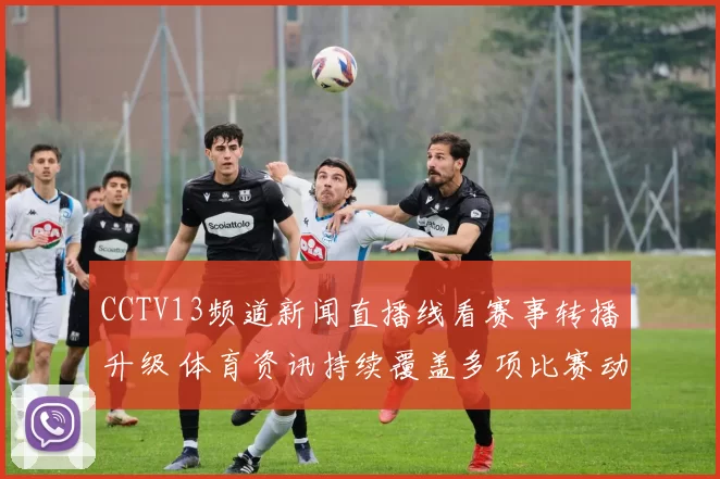 CCTV13频道新闻直播线看赛事转播升级 体育资讯持续覆盖多项比赛动态