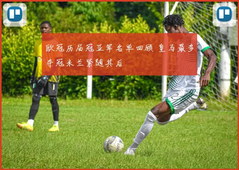 欧冠历届冠亚军名单回顾 皇马最多夺冠米兰紧随其后