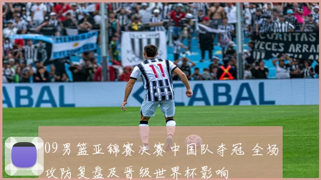 09男篮亚锦赛决赛中国队夺冠 全场攻防复盘及晋级世界杯影响