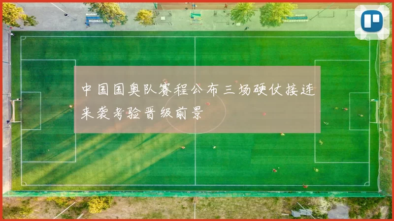 中国国奥队赛程公布三场硬仗接连来袭考验晋级前景