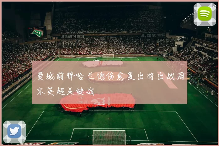 曼城前锋哈兰德伤愈复出将出战周末英超关键战